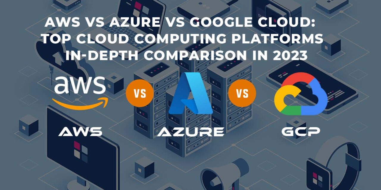AWS vs Azure vs Google Cloud in depth comparison in 2023