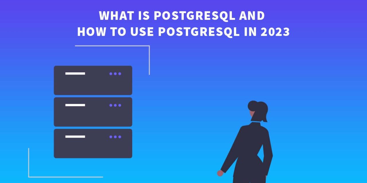 What is PostgreSQL and how to use PostgreSQL in 2023?