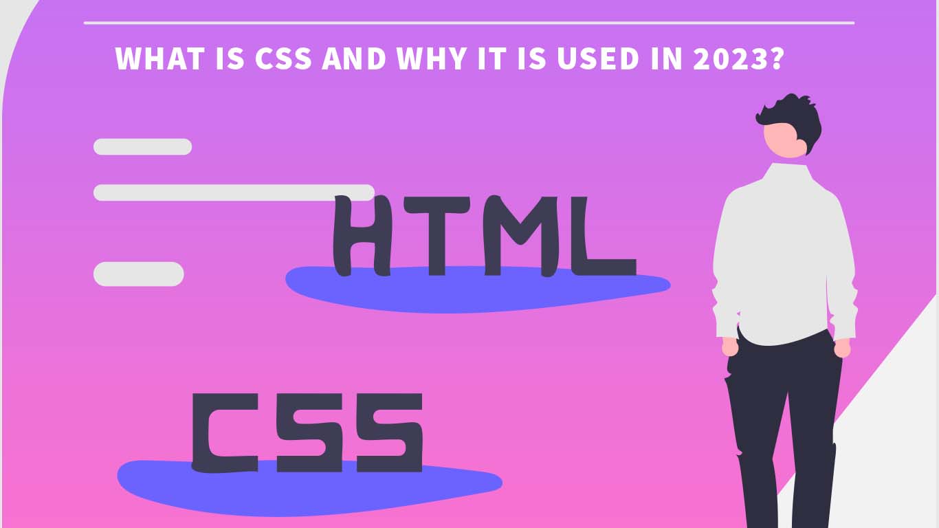 What Is CSS And Why It Is Used In 2023 